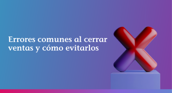 Errores comunes al cerrar ventas y cómo evitarlos