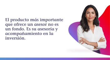 El producto más importante que ofrece un asesor no es un fondo. Es su asesoría y acompañamiento en la inversión